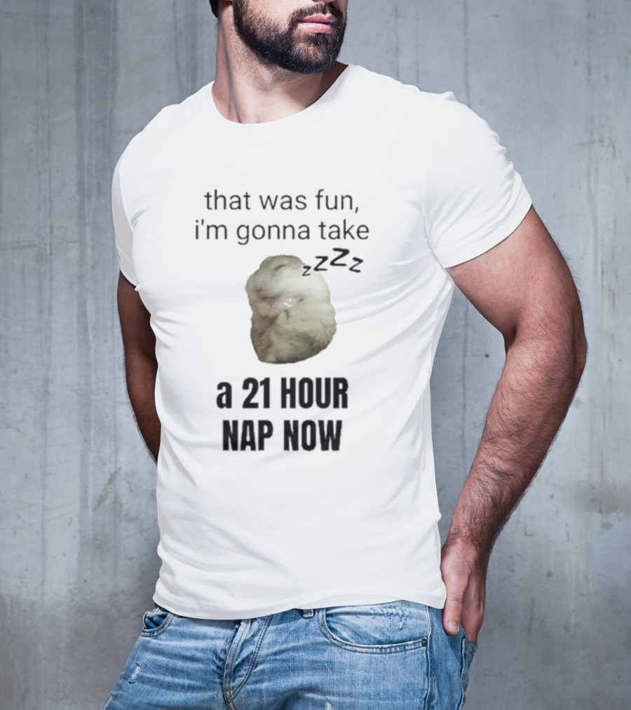 That Was Fun I’m Gonna Take A 21 Hour Nap Now With Sleeping Hamster Image T-Shirt