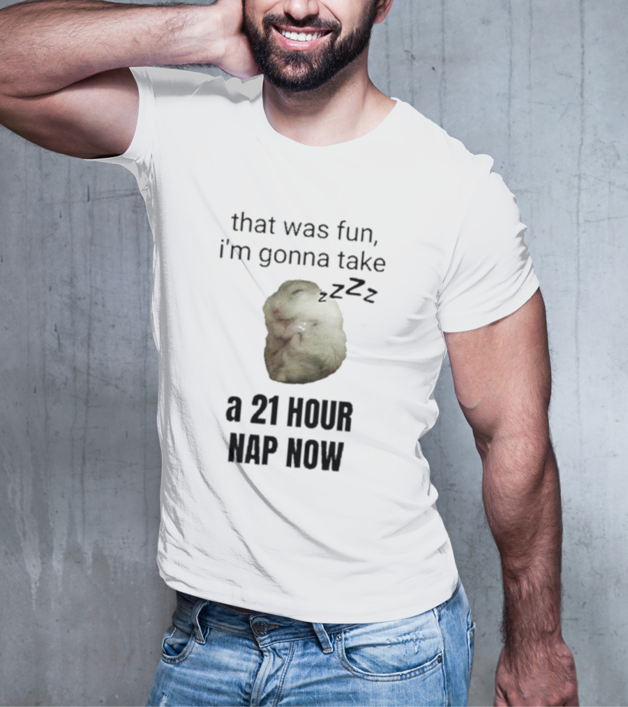 That Was Fun I’m Gonna Take A 21 Hour Nap Now With Sleeping Hamster Image T-Shirt