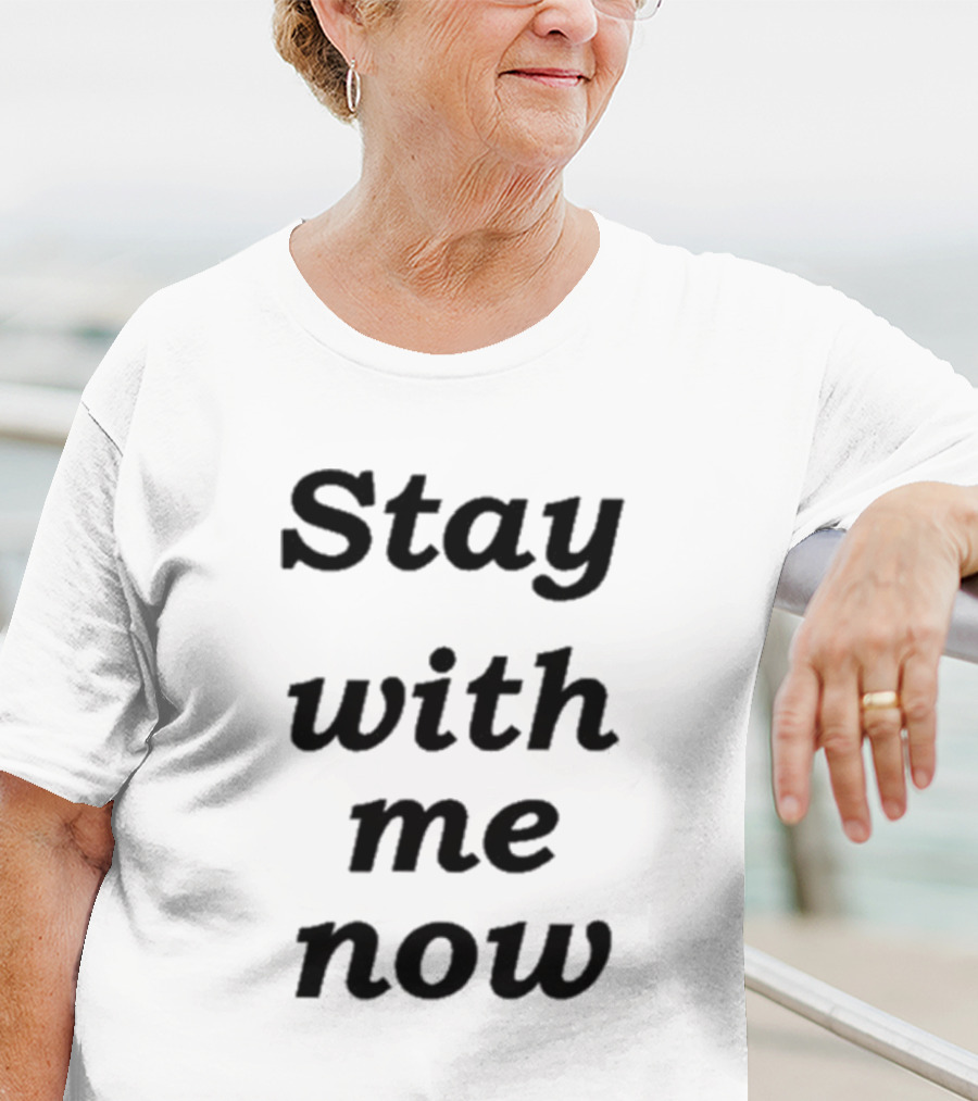 Stay With Me Now Stay With Me Now Stay With Me Now T-Shirt