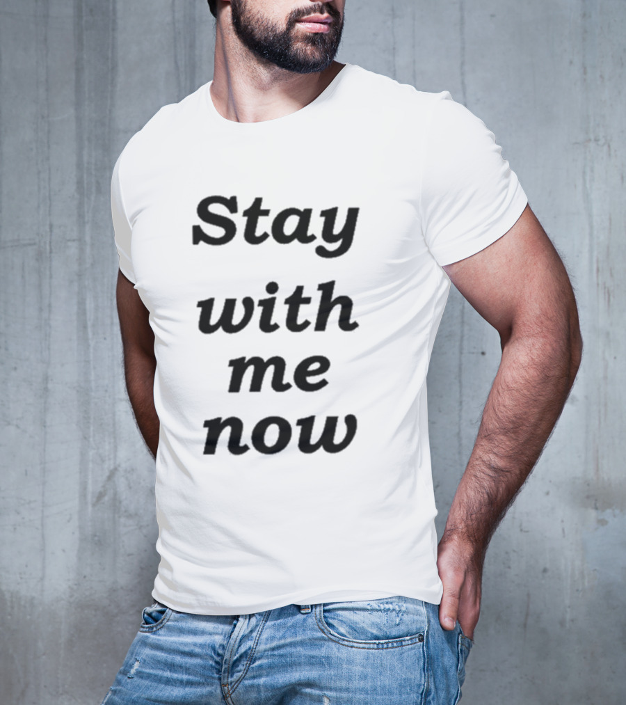 Stay With Me Now Stay With Me Now Stay With Me Now T-Shirt