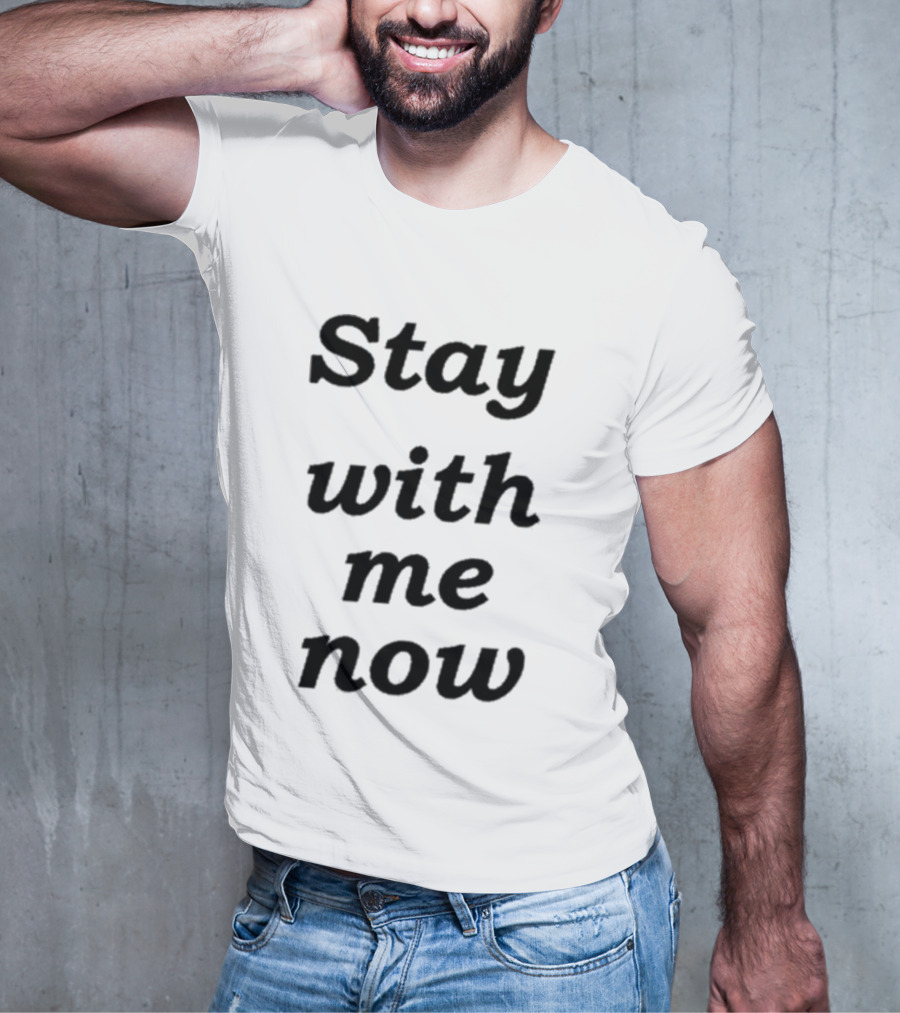 Stay With Me Now Stay With Me Now Stay With Me Now T-Shirt