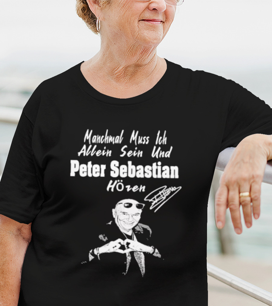 Manchmal Muss Ich Allein Sein Und Peter Sebastian Hören Signature Mit Bild Von Mann Mit Sonnenbrille Und Anzug T-Shirt