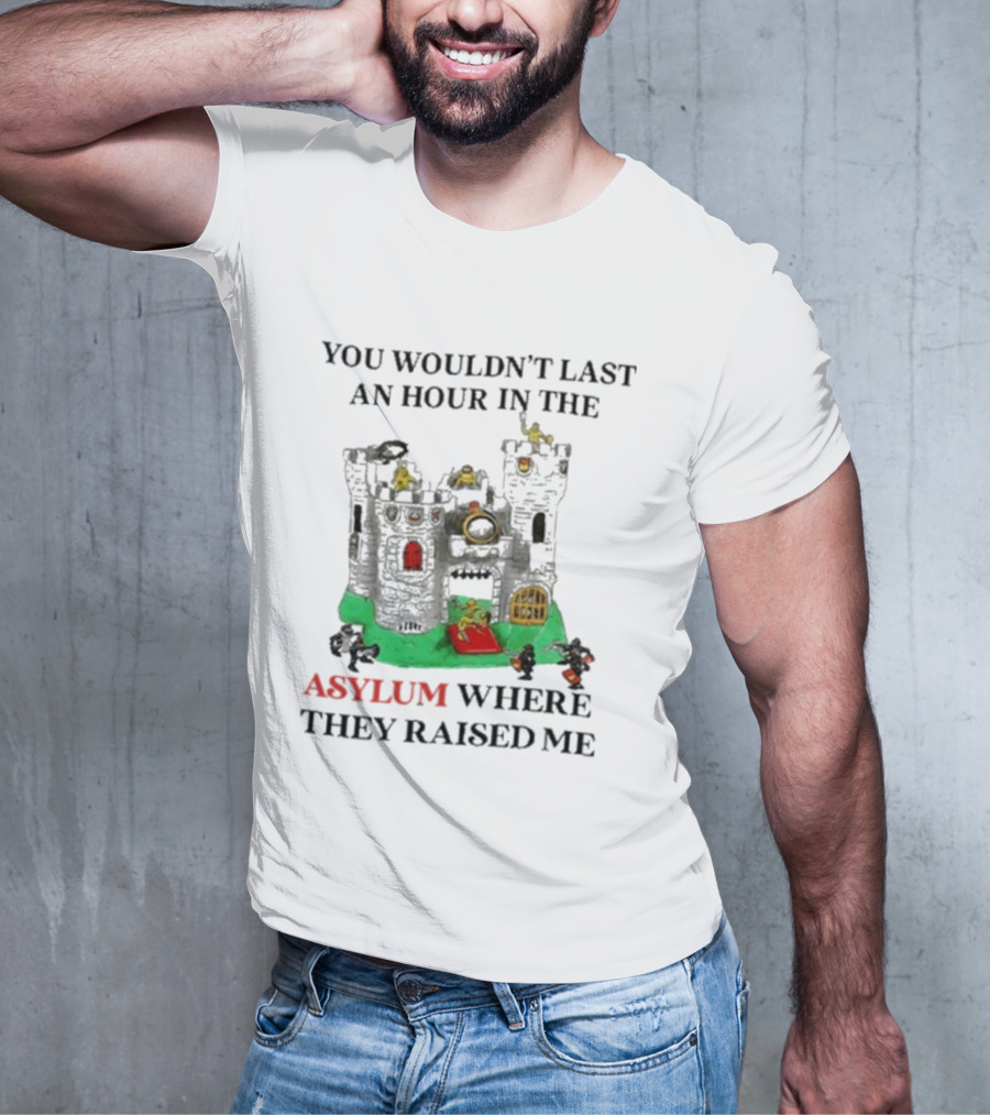 You Wouldn’t Last An Hour In The Asylum Where They Raised Me Jmcgg Castle T-Shirt