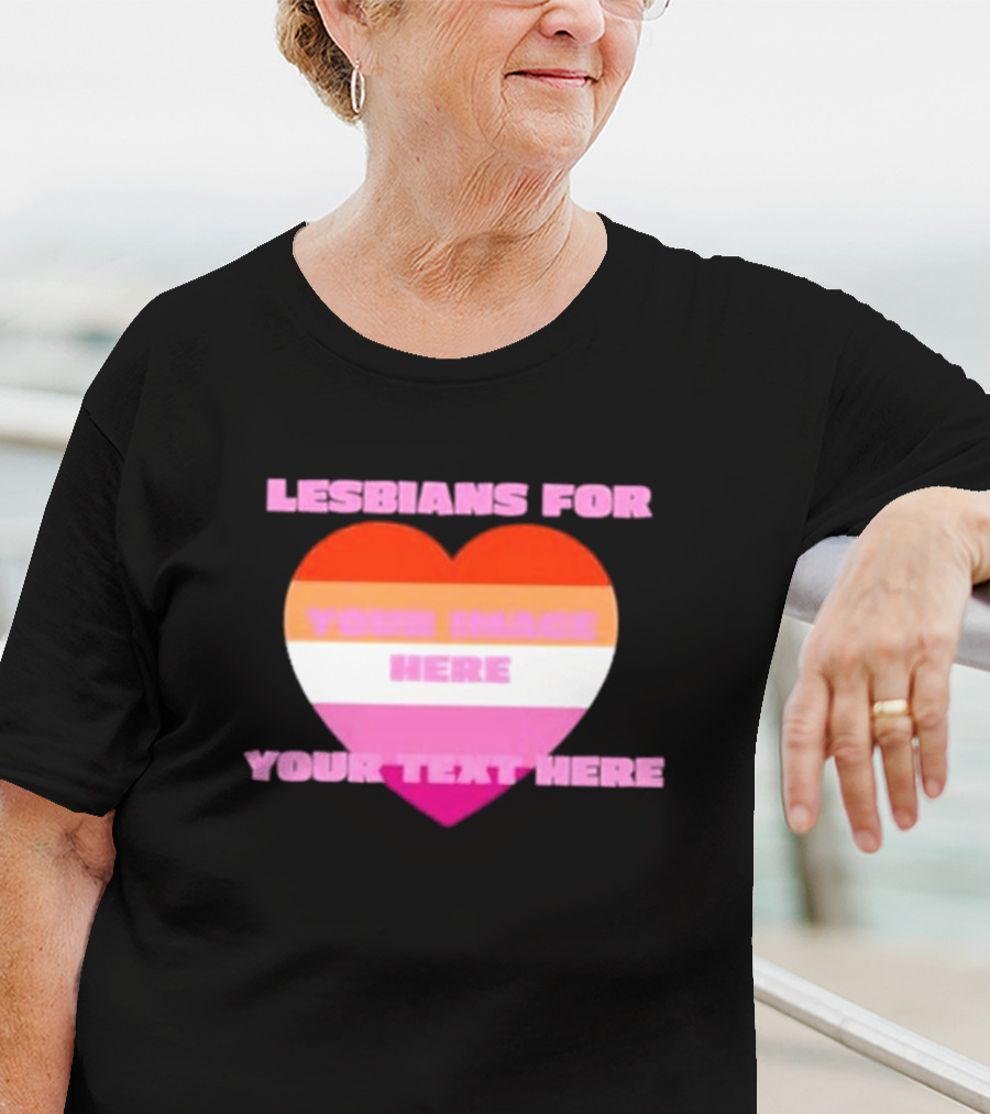 Lesbians For Your Image Here Your Text Here Heart T-Shirt