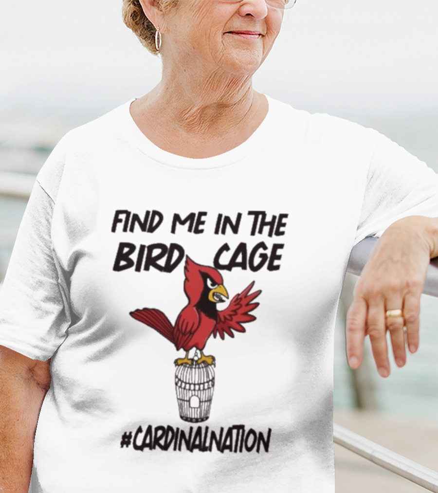 Find Me In The Birdcage Cardinal Nation #CardinalNation T-Shirt