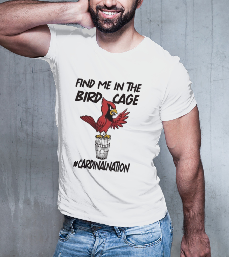 Find Me In The Birdcage Cardinal Nation #CardinalNation T-Shirt