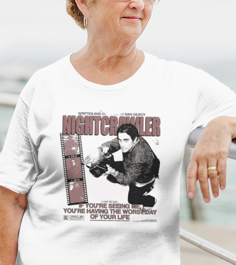 Nightcrawler Jake Gyllenhaal Written And Directed By Dan Gilroy If You’re Seeing Me You’re Having The Worst Day Of Your Life T-Shirt