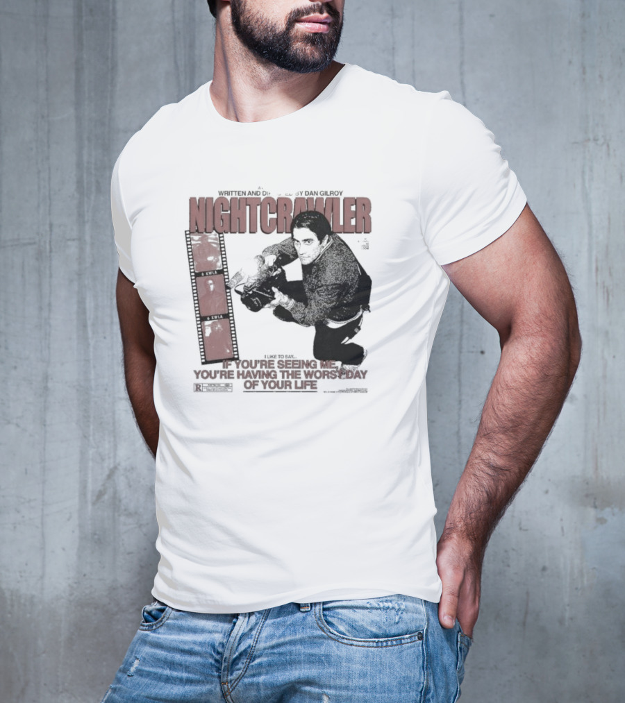 Nightcrawler Jake Gyllenhaal Written And Directed By Dan Gilroy If You’re Seeing Me You’re Having The Worst Day Of Your Life T-Shirt