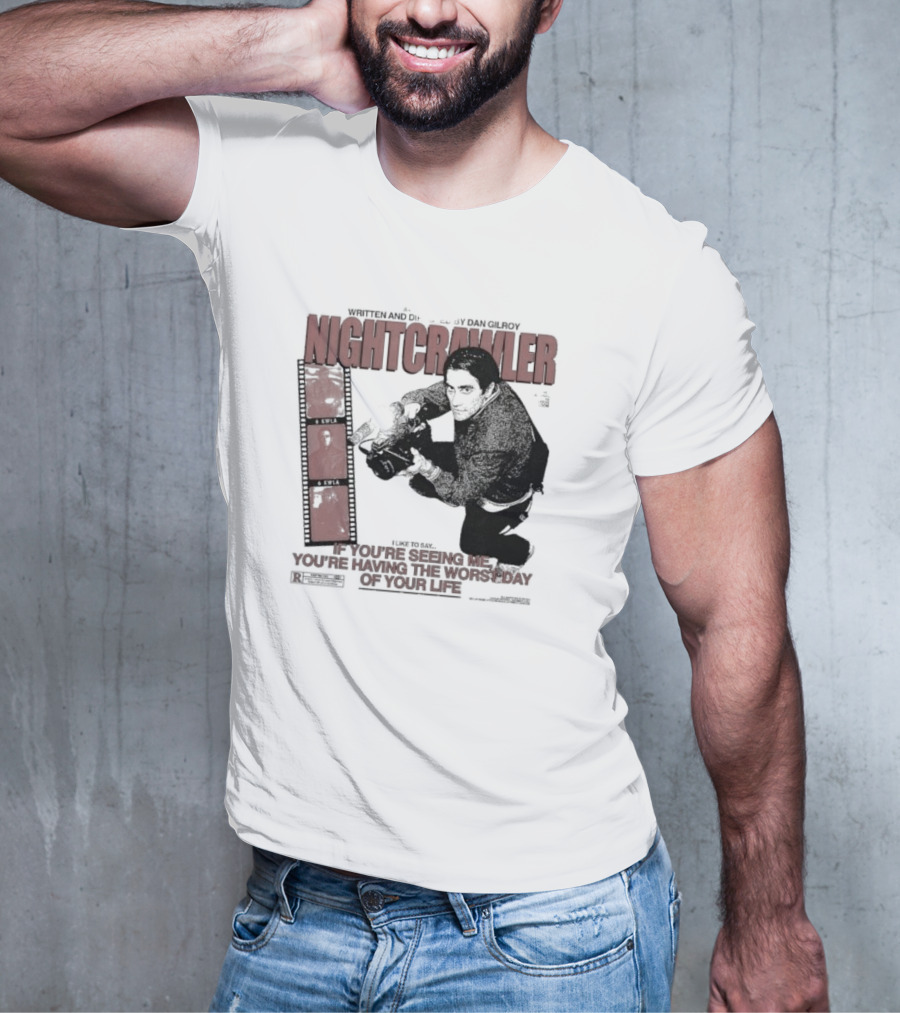 Nightcrawler Jake Gyllenhaal Written And Directed By Dan Gilroy If You’re Seeing Me You’re Having The Worst Day Of Your Life T-Shirt