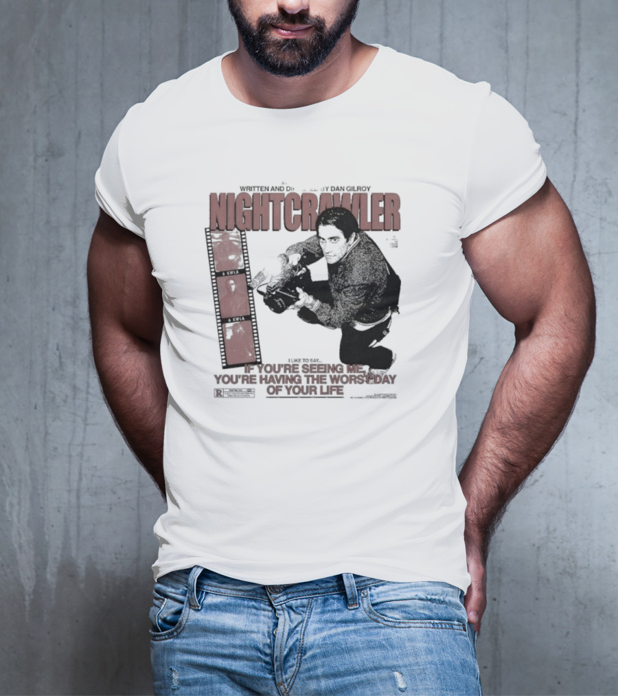 Nightcrawler Jake Gyllenhaal Written And Directed By Dan Gilroy If You’re Seeing Me You’re Having The Worst Day Of Your Life T-Shirt