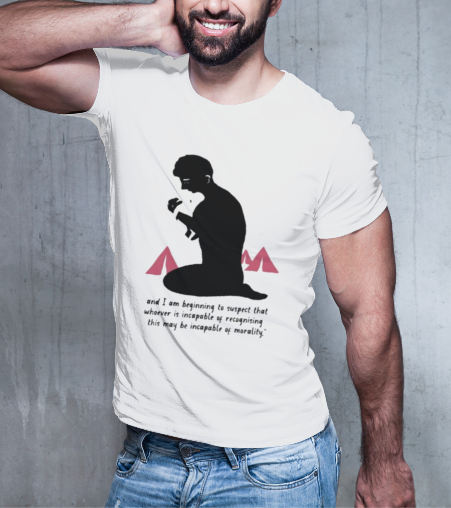 I Am Beginning To Suspect That Whoever Is Incapable Of Recognizing This May Be Incapable Of Morality T-Shirt