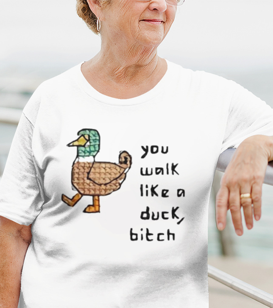 You Walk Like A Duck Bitch Bitchh Duck T-Shirt