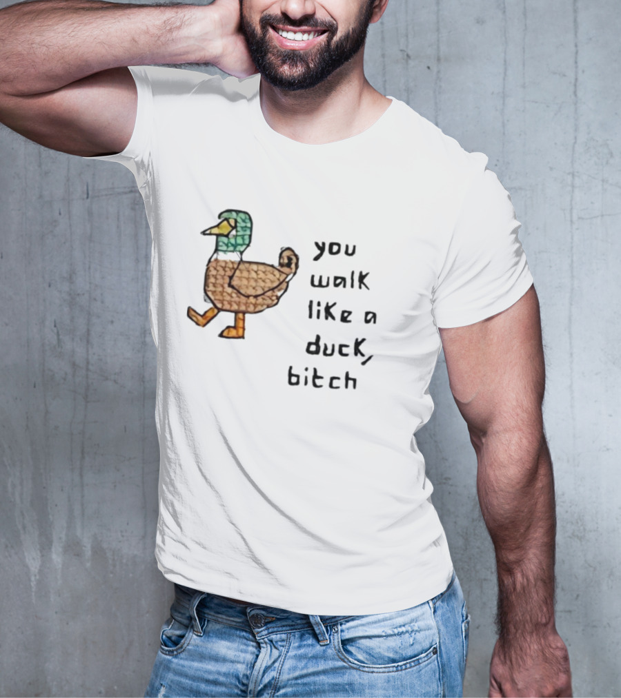 You Walk Like A Duck Bitch Bitchh Duck T-Shirt