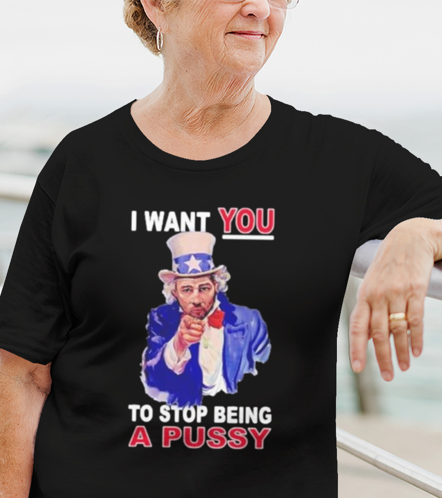 I Want You To Stop Being A Pussy Uncle Sam T-Shirt
