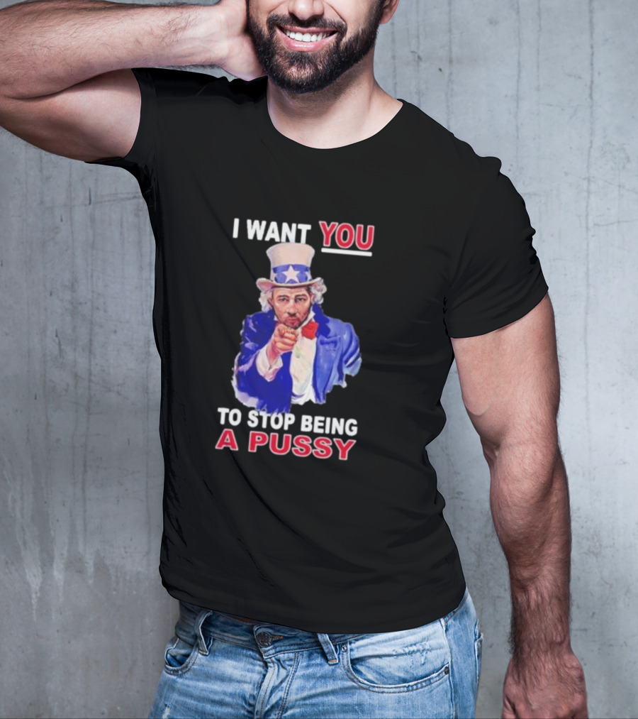 I Want You To Stop Being A Pussy Uncle Sam T-Shirt