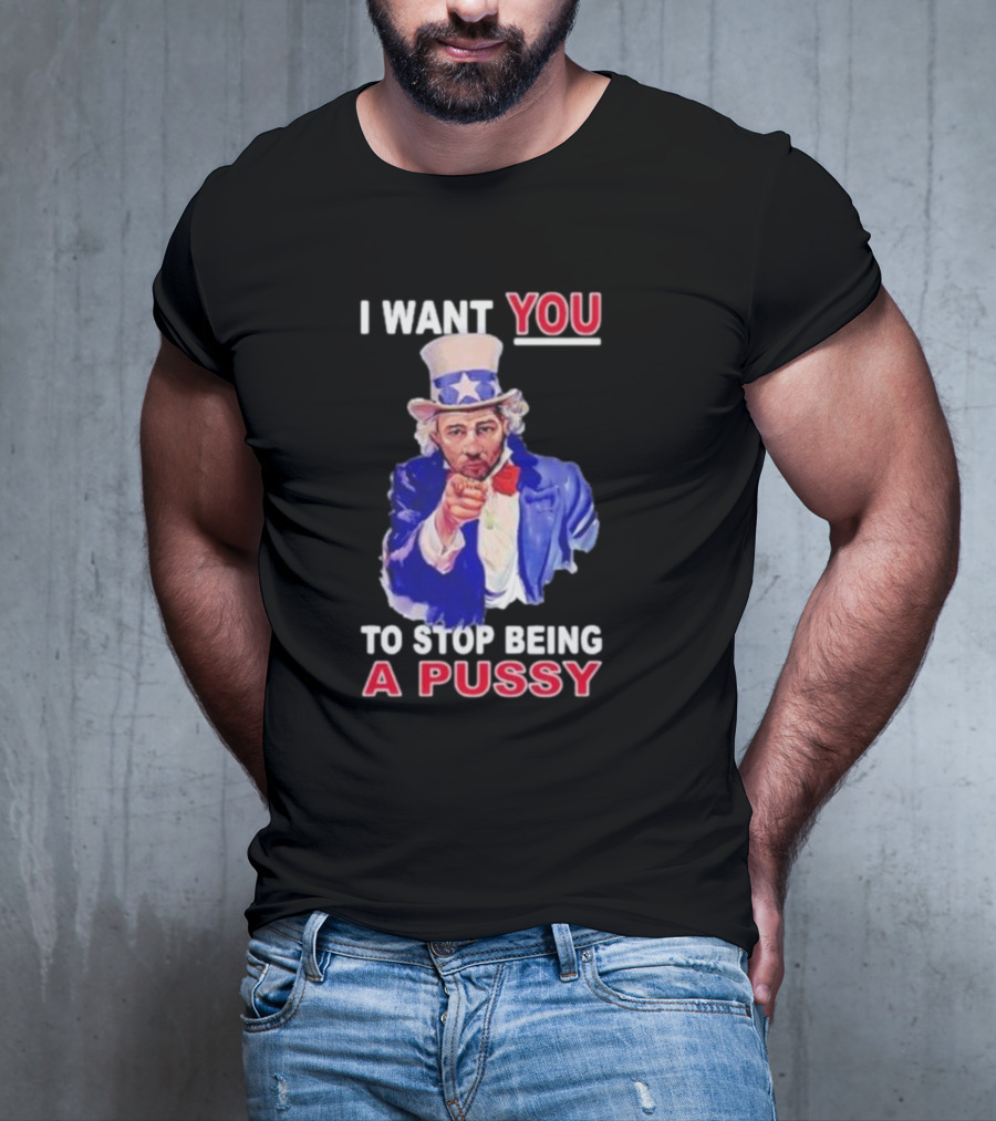 I Want You To Stop Being A Pussy Uncle Sam T-Shirt