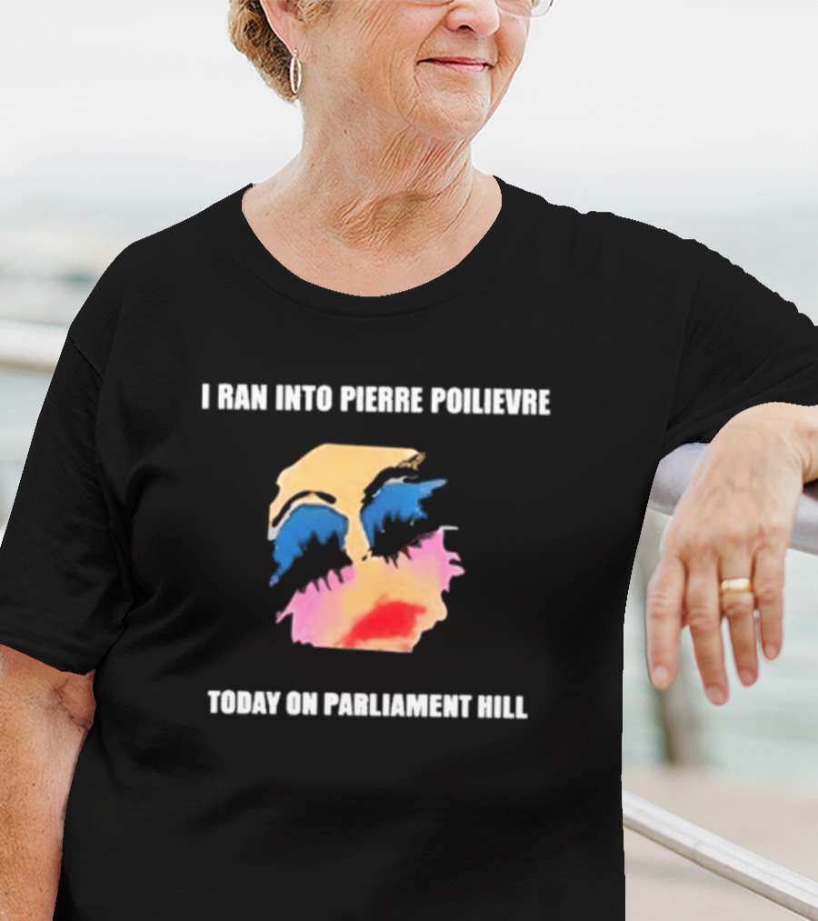 I Ran Into Pierre Poilievre Today On Parliament Hill Pop T-Shirt