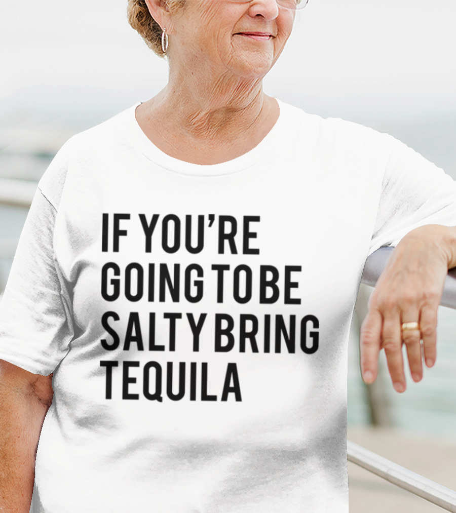 If You’re Going To Be Salty Bring Tequila T-Shirt
