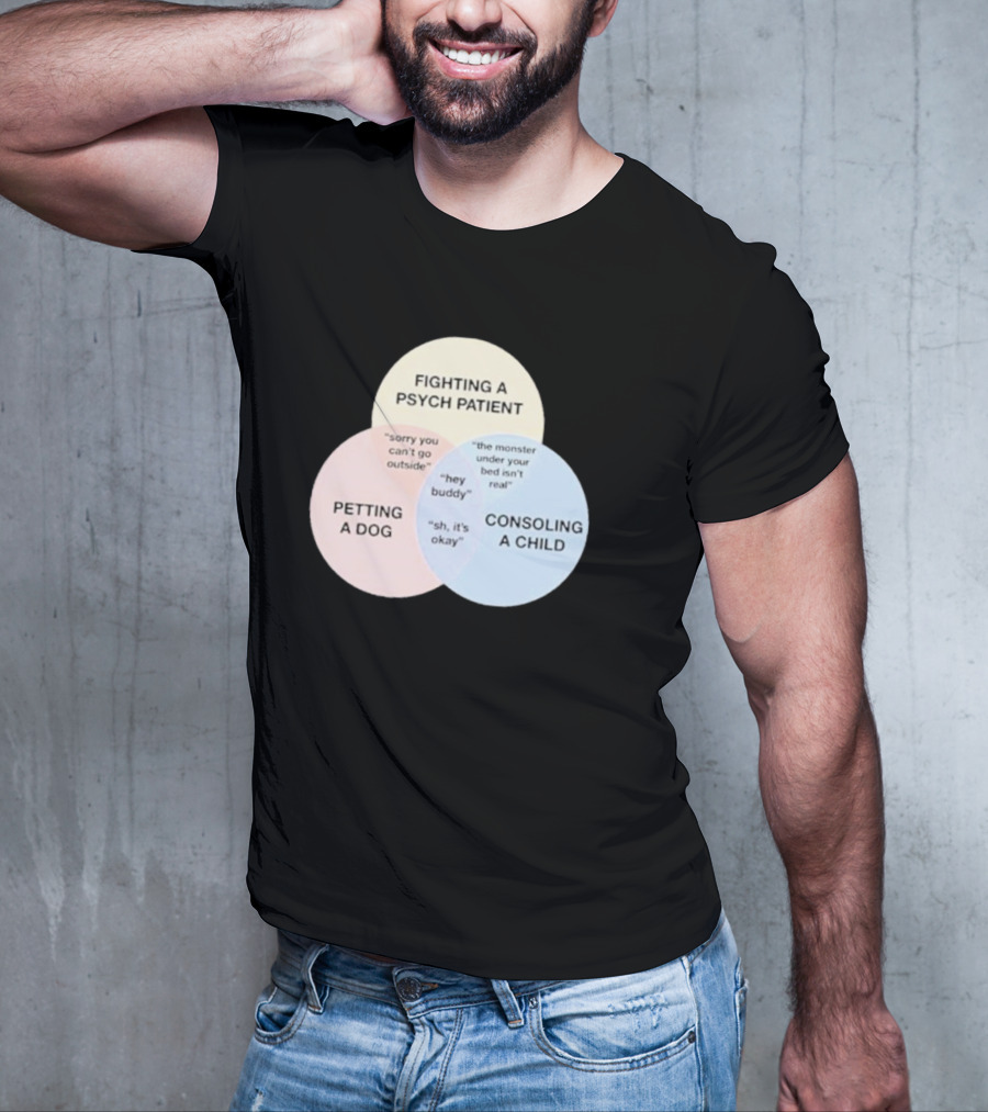 Fighting A Psych Patient Petting A Dog Consoling A Child Sorry You Can't Go Outside Hey Buddy Sh It's Okay The Monster Under Your Bed Isn't Real T-Shirt