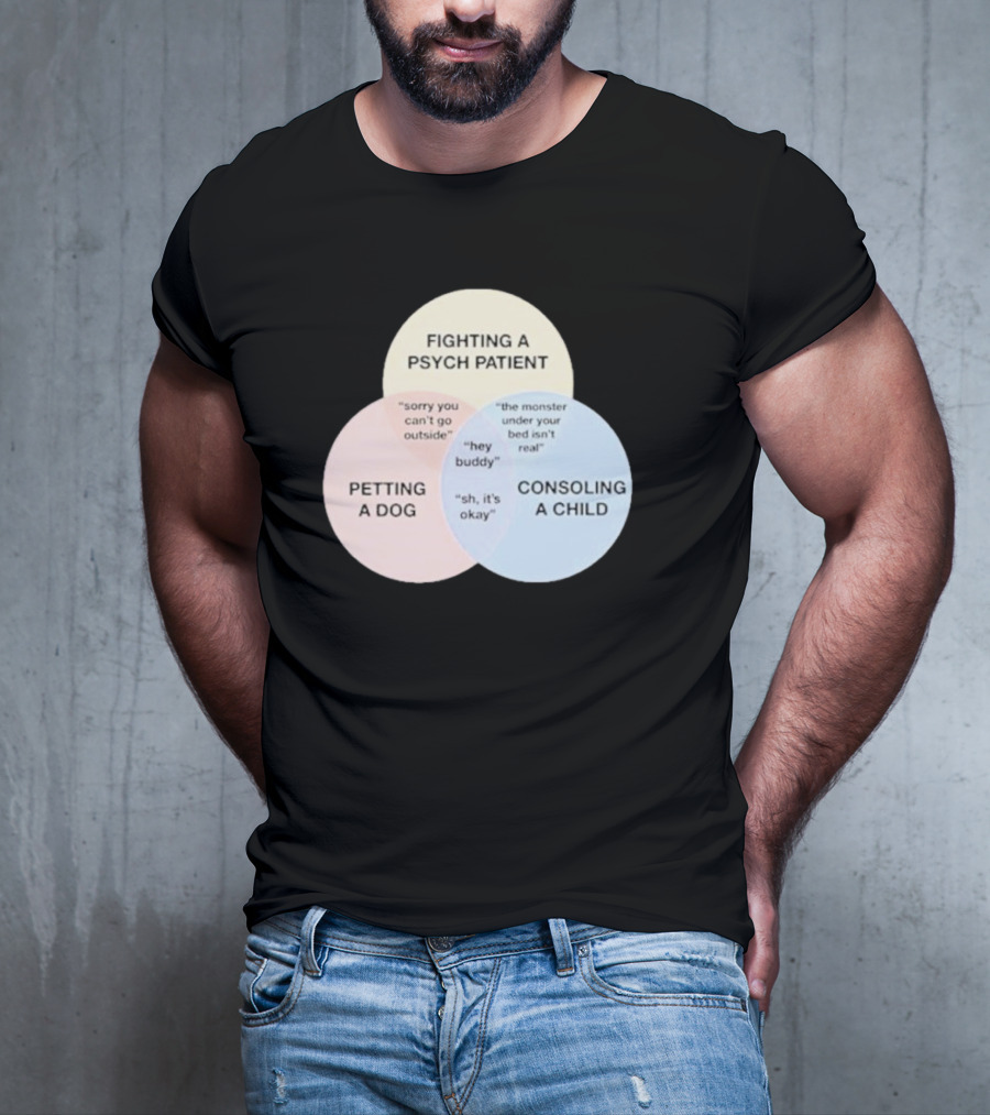 Fighting A Psych Patient Petting A Dog Consoling A Child Sorry You Can't Go Outside Hey Buddy Sh It's Okay The Monster Under Your Bed Isn't Real T-Shirt