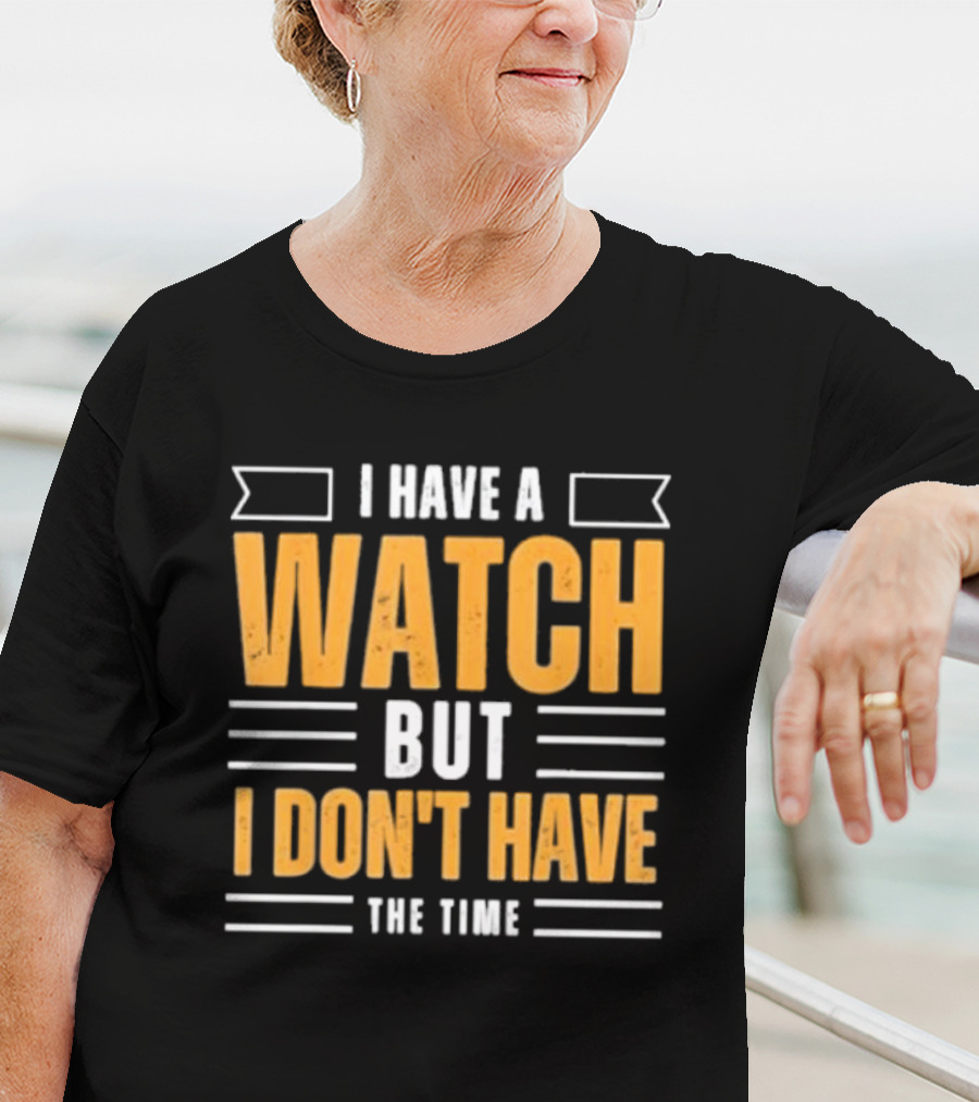 I Have A Watch But I Don’t Have The Time T-Shirt