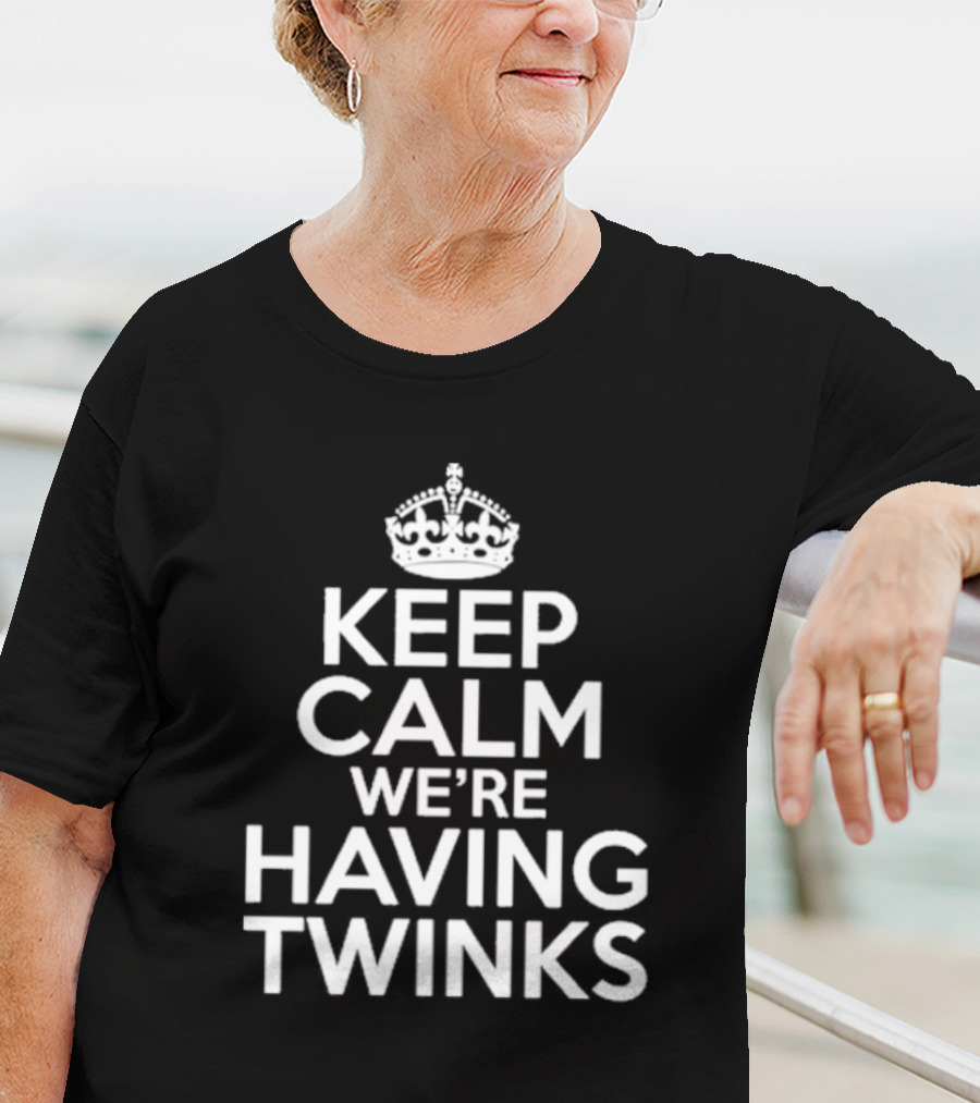 Keep Calm We're Having Twinks Keep Calm And Carry On T-Shirt