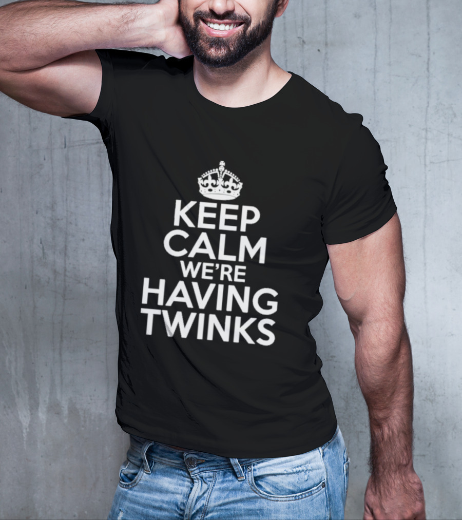 Keep Calm We're Having Twinks Keep Calm And Carry On T-Shirt