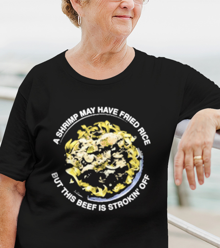 A Shrimp May Have Fried Rice But This Beef Is Strokin’ Off Noodle Dish T-Shirt