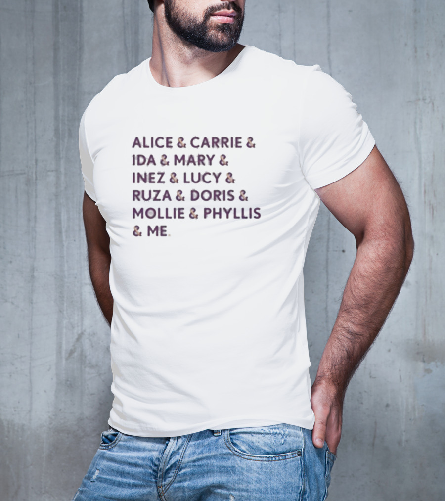 Alice And Carrie And Ida And Mary And Inez And Lucy And Ruza And Doris And Mollie And Phyllis And Me T-Shirt