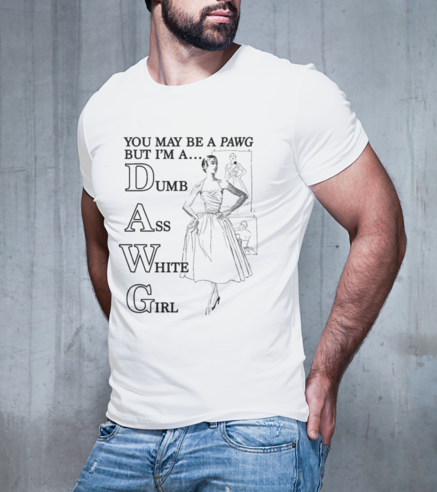 You May Be A PAWG But I’m A DAWG Dumb Ass White Girl Retro Fashion T-Shirt