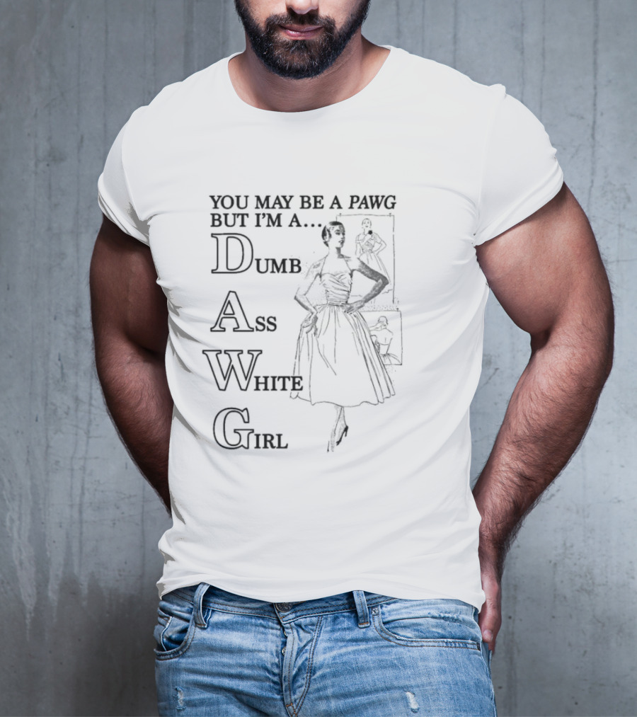You May Be A PAWG But I’m A DAWG Dumb Ass White Girl Retro Fashion T-Shirt