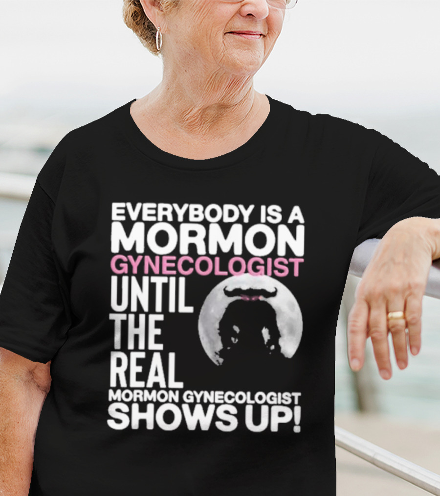 Everybody Is A Mormon Gynecologist Until The Real Mormon Gynecologist Shows Up Moon T-Shirt