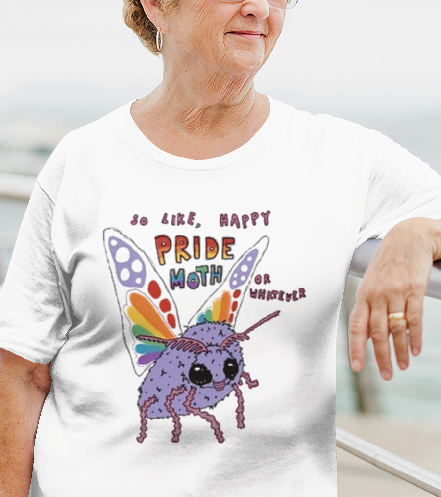 So Like Happy Pride Moth Or Whatever T-Shirt