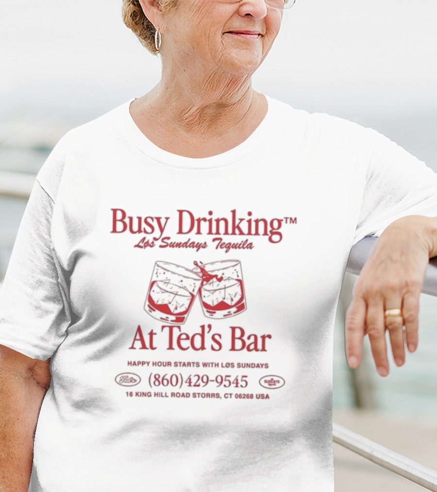 Busy Drinking Los Sundays Tequila At Ted’s Bar Happy Hour Storrs CT 860-429-9545 T-Shirt