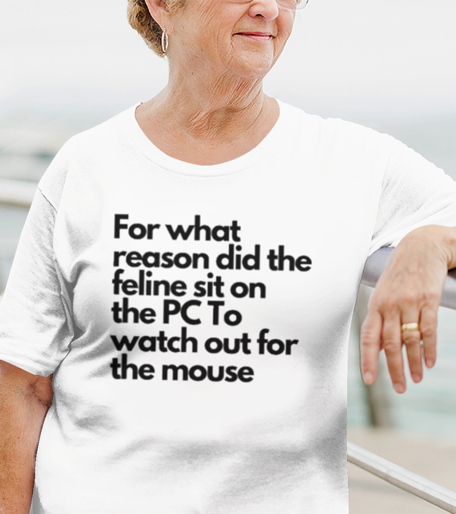 For What Reason Did The Feline Sit On The PC To Watch Out For The Mouse T-Shirt