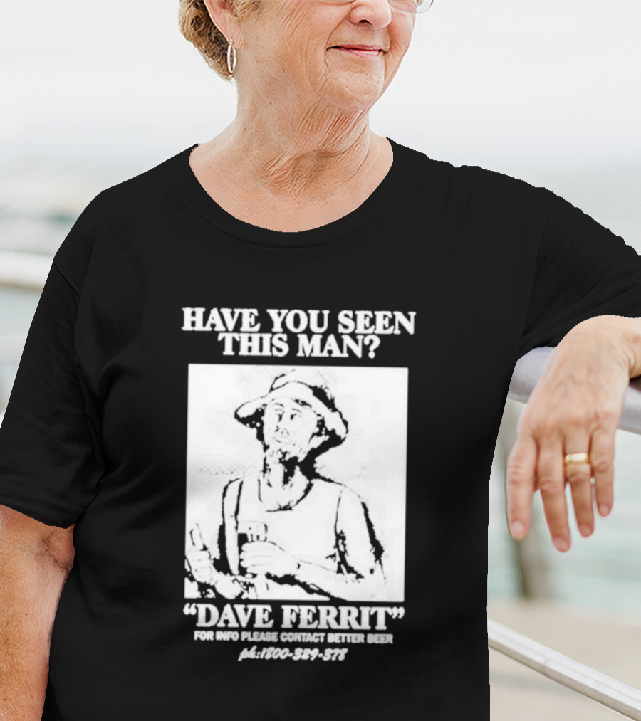 Have You Seen This Man Dave Ferrit For Info Please Contact Better Beer T-Shirt