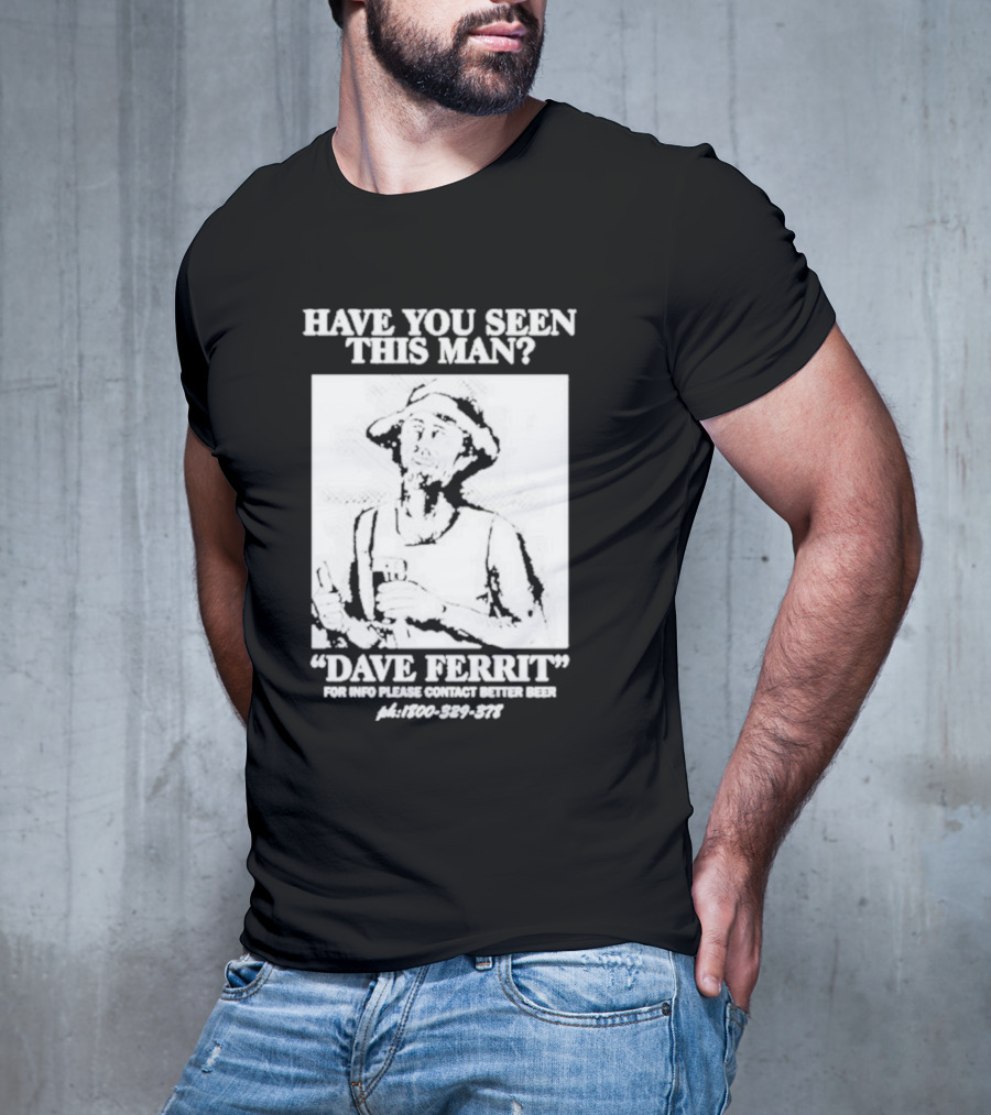 Have You Seen This Man Dave Ferrit For Info Please Contact Better Beer T-Shirt