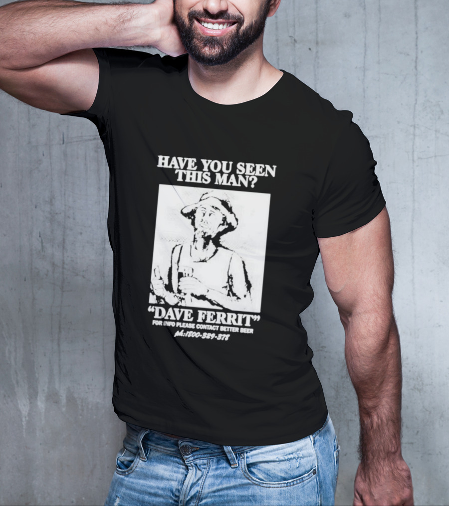 Have You Seen This Man Dave Ferrit For Info Please Contact Better Beer T-Shirt