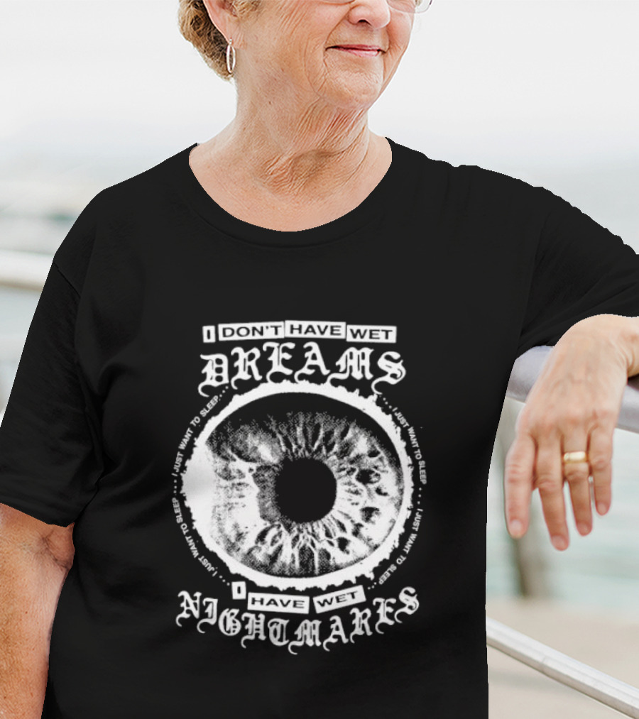 I Don't Have Wet Dreams I Have Wet Nightmares Eye Illustration With Surrounding Text I Just Want To Sleep T-Shirt