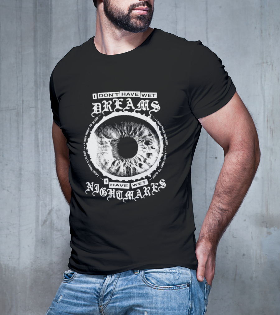 I Don't Have Wet Dreams I Have Wet Nightmares Eye Illustration With Surrounding Text I Just Want To Sleep T-Shirt