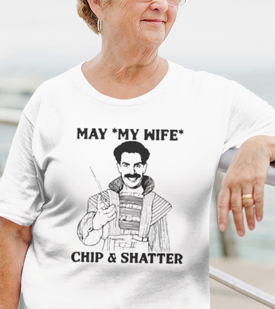 May My Wife Chip And Shatter Borat Themed Humor T-Shirt