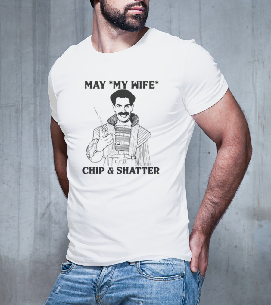 May My Wife Chip And Shatter Borat Themed Humor T-Shirt