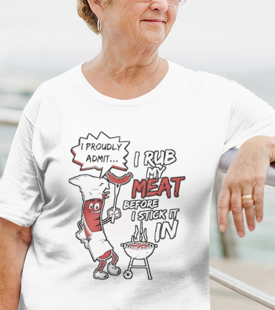 I Proudly Admit I Rub My Meat Before I Stick It In Hotdog BBQ Chef Grill T-Shirt