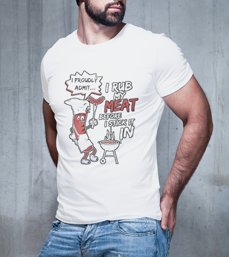 I Proudly Admit I Rub My Meat Before I Stick It In Hotdog BBQ Chef Grill T-Shirt