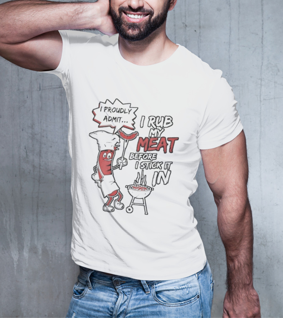 I Proudly Admit I Rub My Meat Before I Stick It In Hotdog BBQ Chef Grill T-Shirt