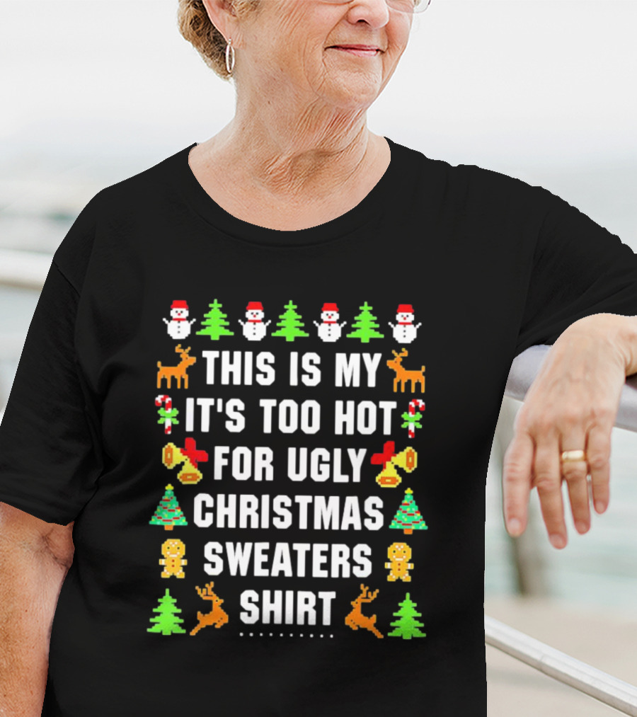 This Is My It's Too Hot For Ugly Christmas Sweaters Shirt Snowmen Trees Reindeer Gingerbread Bells T-Shirt