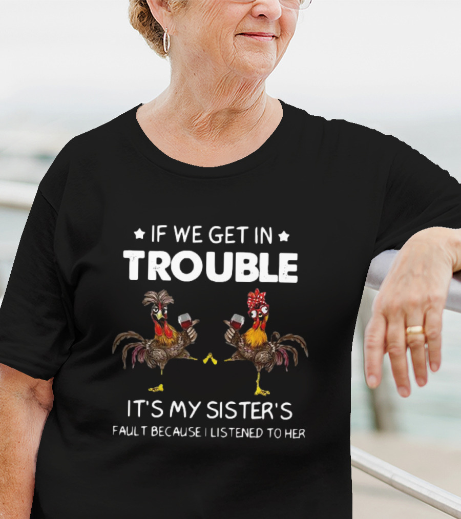 If We Get In Trouble It's My Sister's Fault Because I Listened To Her Rooster And Wine T-Shirt