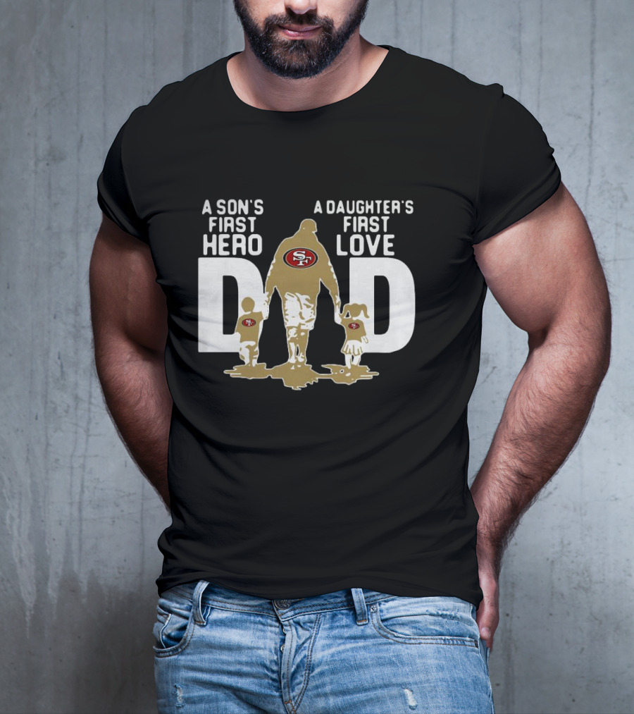 San Francisco 49ers Dad A Son's First Hero A Daughter's First Love NFL T-Shirt