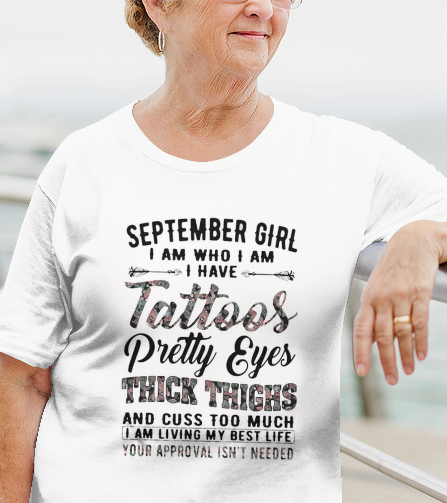 September Girl I Am Who I Am I Have Tattoos Pretty Eyes Thick Thighs Cuss Too Much Living My Best Life Your Approval Isn't Needed T-Shirt