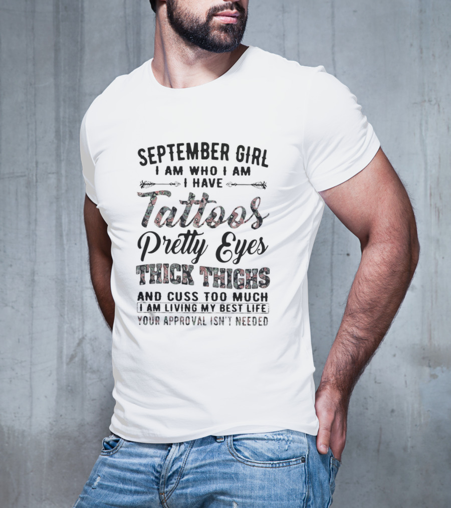 September Girl I Am Who I Am I Have Tattoos Pretty Eyes Thick Thighs Cuss Too Much Living My Best Life Your Approval Isn't Needed T-Shirt